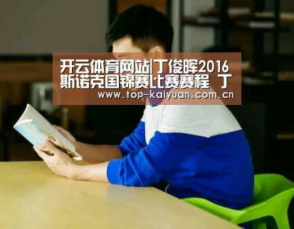 开云体育网站|丁俊晖2016斯诺克国锦赛比赛赛程 丁俊晖最新比赛视频直播(图1) 开元体育