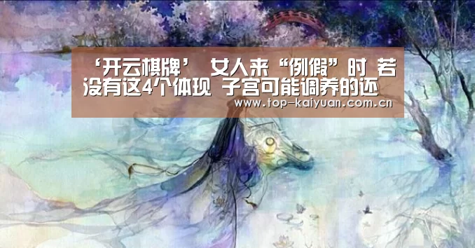 ‘开云棋牌’
女人来“例假”时 若没有这4个体现 子宫可能调养的还不错(图4) 开元体育