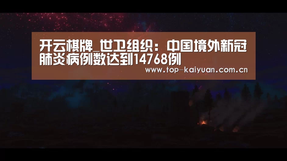 开云棋牌_世卫组织:中国境外新冠肺炎病例数达到14768例(图1) 开云棋牌