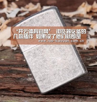 ‘开云体育官网’
浏览器必备的几款插件 如果没了他们就即是没有灵魂的浏览器(图1) 开云体育官网