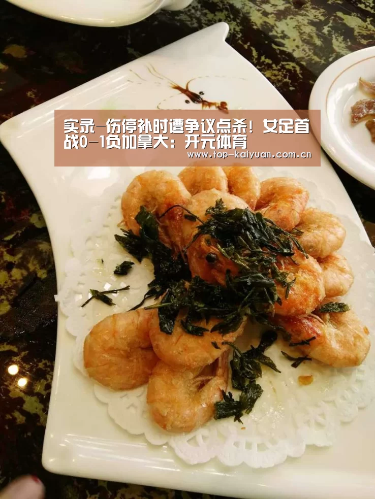 实录-伤停补时遭争议点杀! 女足首战0-1负加拿大:开元体育(图1) 开云棋牌