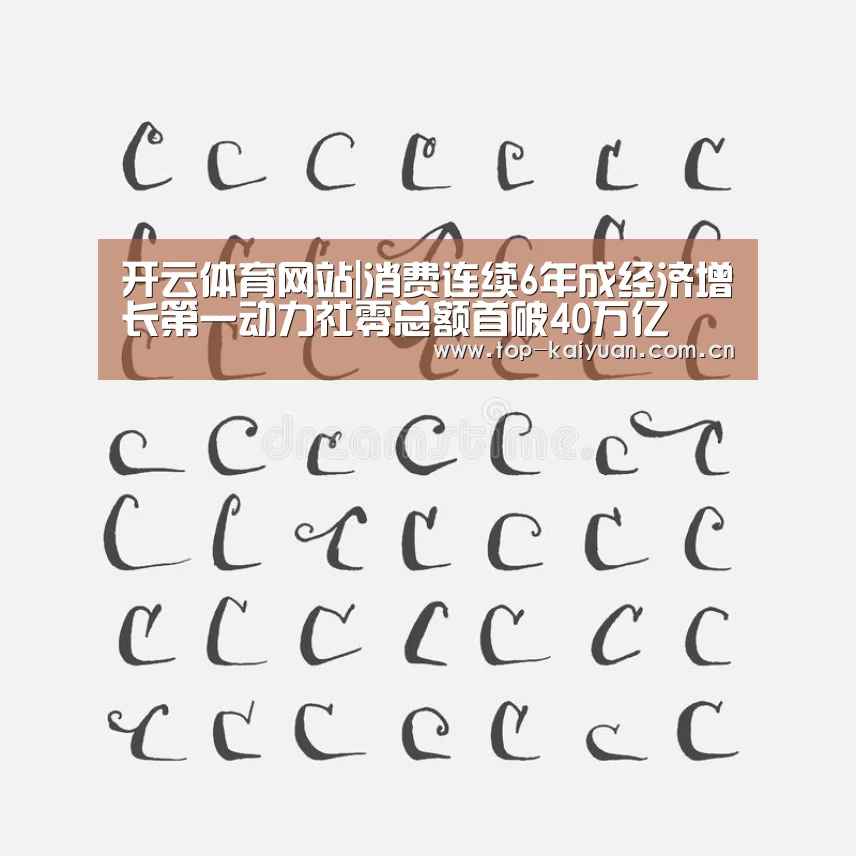 开云体育网站|消费连续6年成经济增长第一动力社零总额首破40万亿(图4) 开元体育