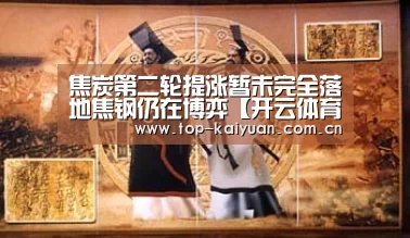焦炭第二轮提涨暂未完全落地焦钢仍在博弈【开云体育官网】(图3) 开元体育