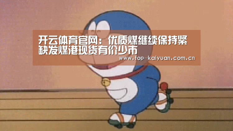 开云体育官网:优质煤继续保持紧缺发煤港现货有价少市(图2) 开元体育